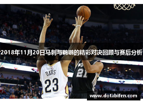 2018年11月20日马刺与鹈鹕的精彩对决回顾与赛后分析