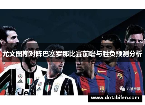 尤文图斯对阵巴塞罗那比赛前瞻与胜负预测分析