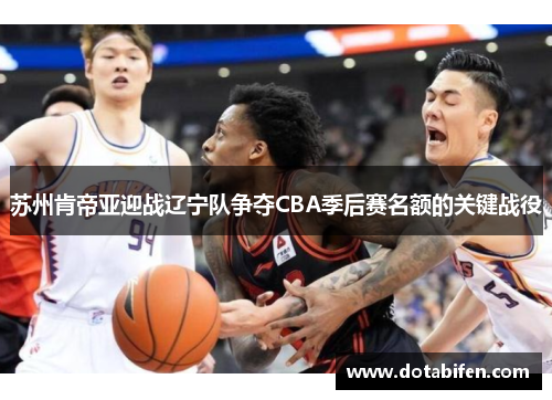 苏州肯帝亚迎战辽宁队争夺CBA季后赛名额的关键战役