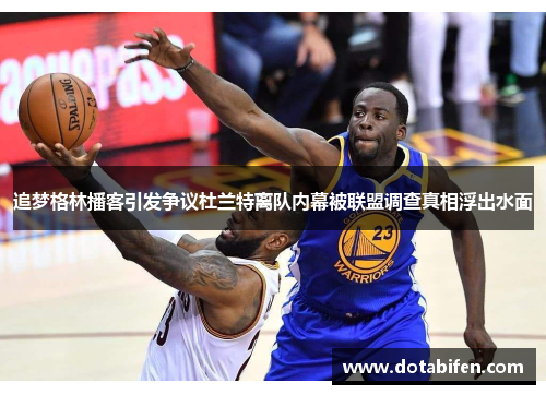 追梦格林播客引发争议杜兰特离队内幕被联盟调查真相浮出水面