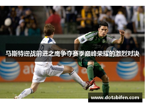 马斯特迎战前进之鹰争夺赛季巅峰荣耀的激烈对决
