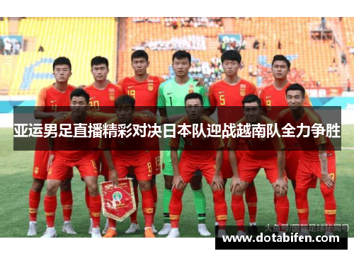 亚运男足直播精彩对决日本队迎战越南队全力争胜