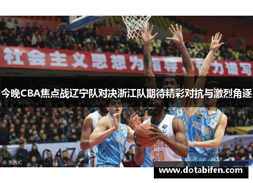 今晚CBA焦点战辽宁队对决浙江队期待精彩对抗与激烈角逐