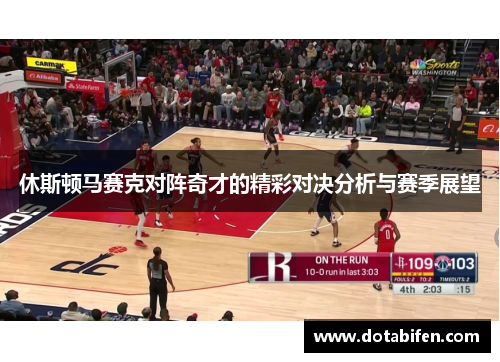 休斯顿马赛克对阵奇才的精彩对决分析与赛季展望