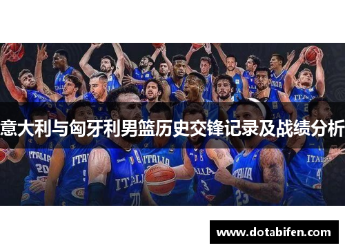 意大利与匈牙利男篮历史交锋记录及战绩分析