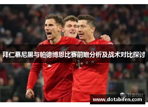 拜仁慕尼黑与帕德博恩比赛前瞻分析及战术对比探讨