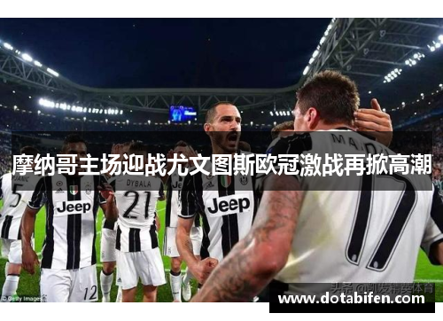 摩纳哥主场迎战尤文图斯欧冠激战再掀高潮
