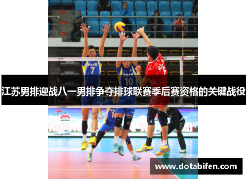 江苏男排迎战八一男排争夺排球联赛季后赛资格的关键战役
