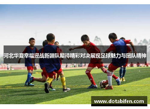 河北华夏幸福迎战新疆队期待精彩对决展现足球魅力与团队精神